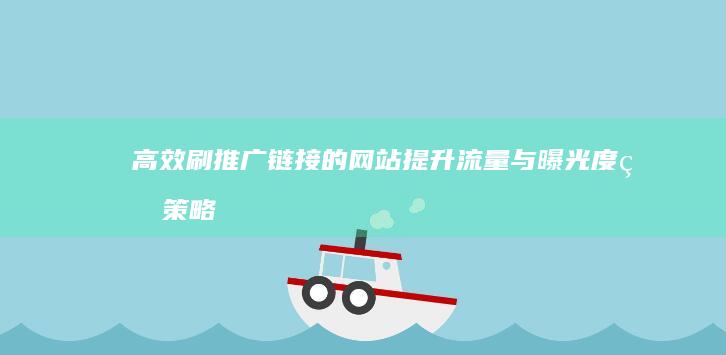 高效刷推广链接的网站：提升流量与曝光度的策略